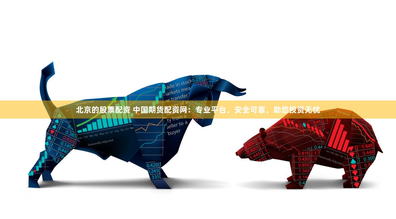 北京的股票配资 中国期货配资网：专业平台，安全可靠，助您投资无忧
