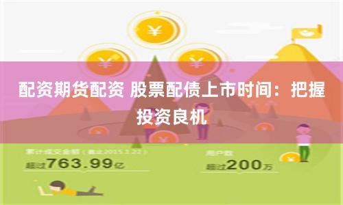 配资期货配资 股票配债上市时间：把握投资良机