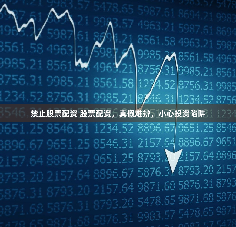 禁止股票配资 股票配资，真假难辨，小心投资陷阱