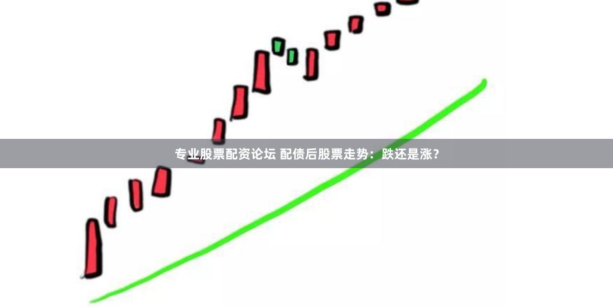 专业股票配资论坛 配债后股票走势：跌还是涨？