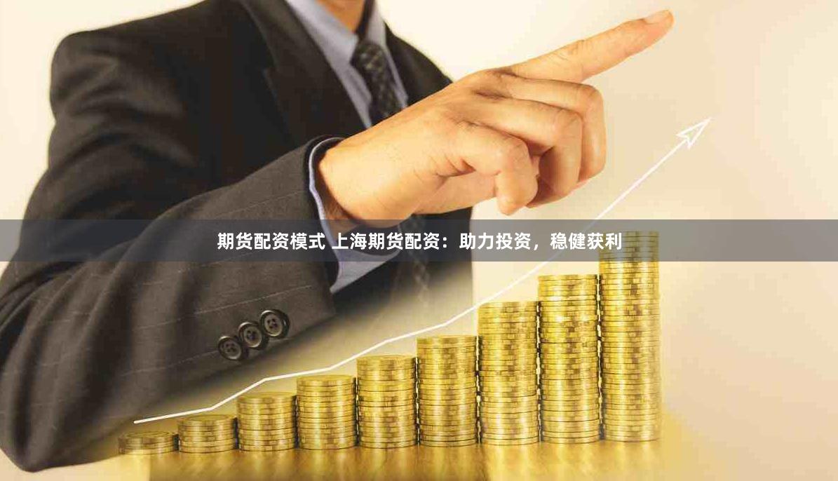 期货配资模式 上海期货配资：助力投资，稳健获利