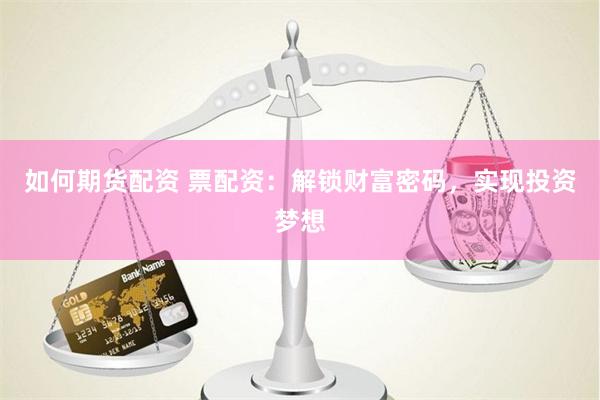 如何期货配资 票配资：解锁财富密码，实现投资梦想