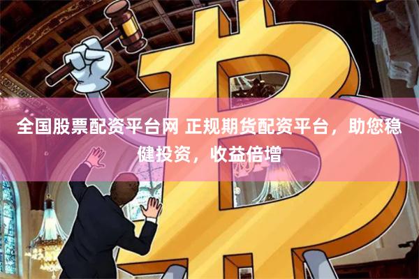 全国股票配资平台网 正规期货配资平台，助您稳健投资，收益倍增