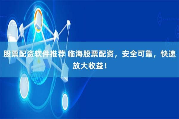 股票配资软件推荐 临海股票配资，安全可靠，快速放大收益！