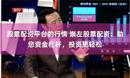 股票配资平台的行情 崇左股票配资：助您资金杠杆，投资更轻松