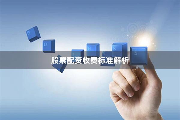 股票配资收费标准解析